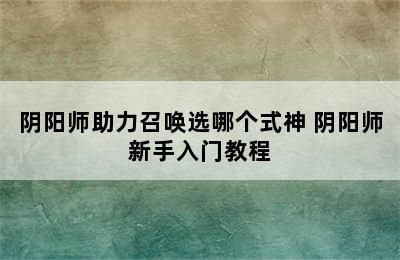 阴阳师助力召唤选哪个式神 阴阳师新手入门教程